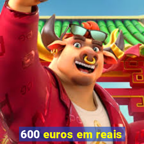 600 euros em reais